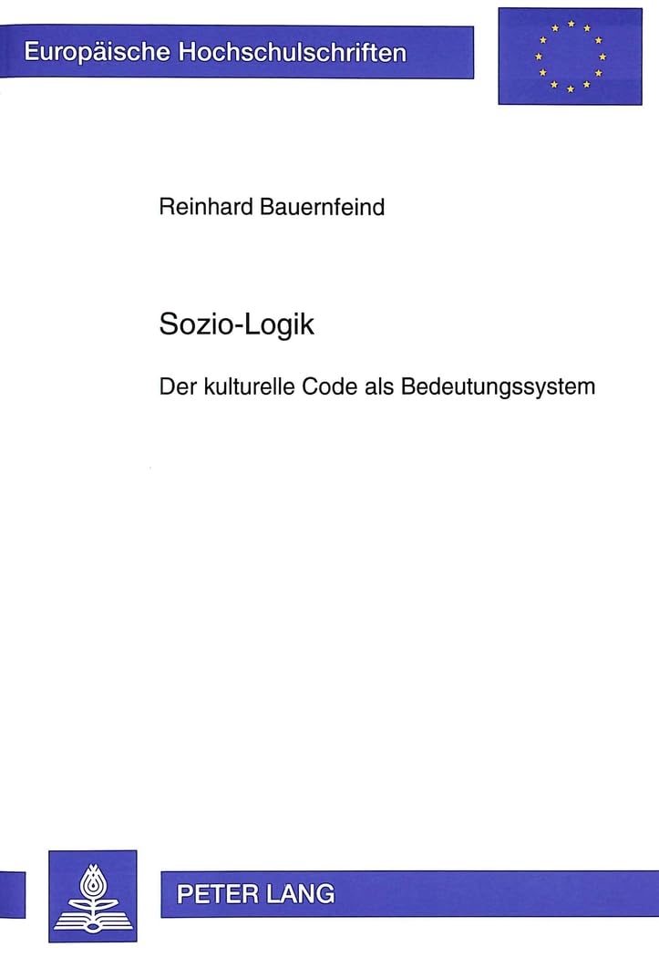 Sozio-Logik: Der kulturelle Code als Bedeutungssystem: Der kulturelle Code als Bedeutungssystem. Dissertationsschrift (Europäische Hochschulschriften ... Sociology / Série 22: Sociologie, Band 275) Law