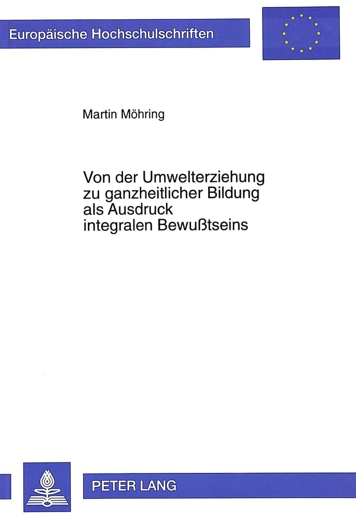 Von der Umwelterziehung zu ganzheitlicher Bildung als Ausdruck integralen Bewußtseins: Dissertationsschrift (Europäische Hochschulschriften / European ... Education / Série 11: Pédagogie, Band 709) Medicine