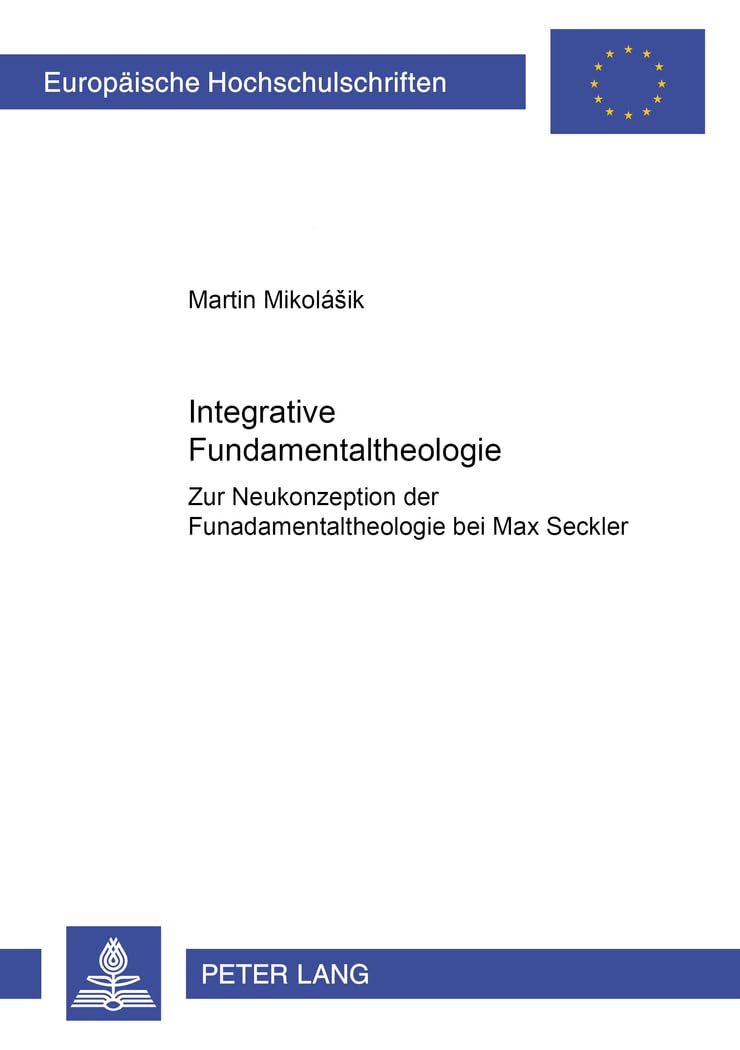 Integrative Fundamentaltheologie: Zur Neukonzeption der Fundamentaltheologie bei Max Seckler (Europäische Hochschulschriften / European University ... Universitaires Européennes, Band 757) Religion & Esotericism