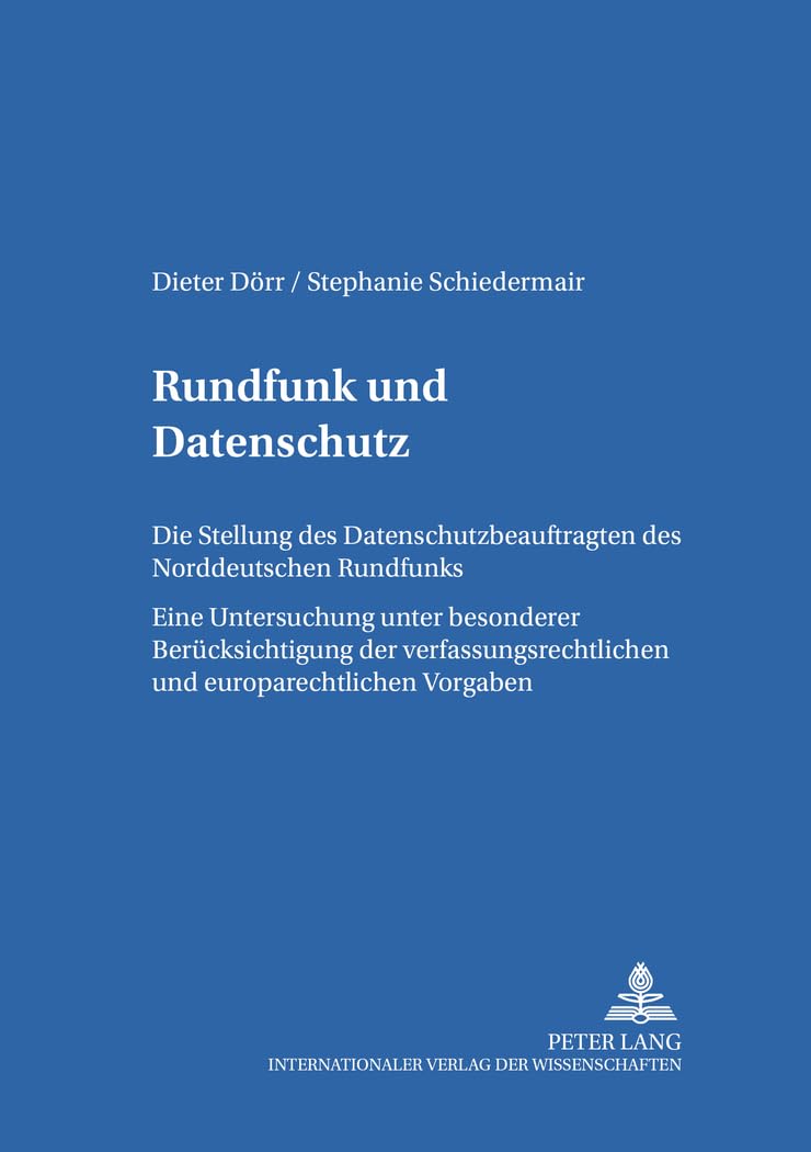 Rundfunk und Datenschutz: Die Stellung des Datenschutzbeauftragen des Norddeutschen Rundfunks- Eine Untersuchung unter besonderer Berücksichtigung der ... und europäischen Medienrecht, Band 13) Law