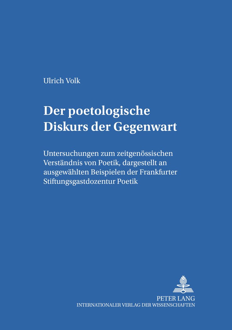 Der poetologische Diskurs der Gegenwart: Untersuchungen zum zeitgenössischen Verständnis von Poetik, dargestellt an ausgewählten Beispielen der Frankfurter Stiftungsgastdozentur Poetik Poetry