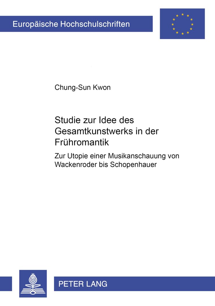 Studie zur Idee des «Gesamtkunstwerks» in der Frühromantik: Zur Utopie einer Musikanschauung von Wackenroder bis Schopenhauer (Europäische ... Universitaires Européennes, Band 229) Philosophy