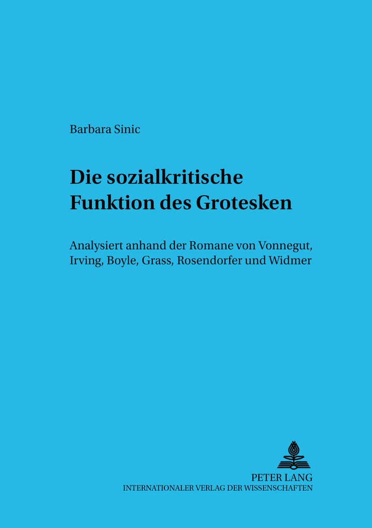 Die sozialkritische Funktion des Grotesken: Analysiert anhand der Romane von Vonnegut, Irving, Boyle, Grass, Rosendorfer und Widmer (Wiener Beiträge zu Komparatistik und Romanistik, Band 12) Social Sciences