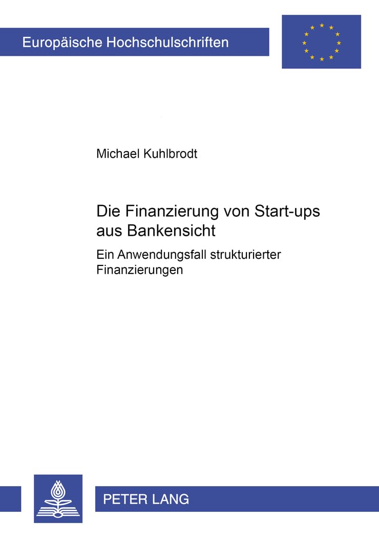Die Finanzierung von Start-ups aus Bankensicht: Ein Anwendungsfall strukturierter Finanzierungen (Europäische Hochschulschriften / European University ... Universitaires Européennes, Band 3021) Law