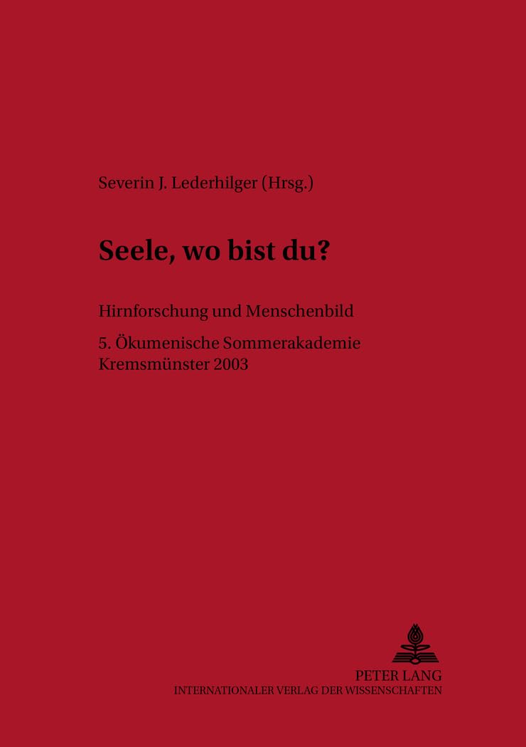«Seele, wo bist du?»: Hirnforschung und Menschenbild- 5. Ökumenische Sommerakademie Kremsmünster 2003 (Linzer Philosophisch-Theologische Beiträge, Band 10) Philosophy
