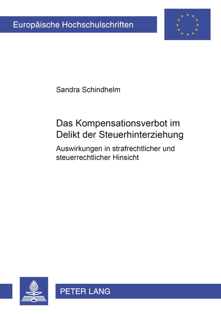 Das Kompensationsverbot im Delikt der Steuerhinterziehung: Auswirkungen in strafrechtlicher und steuerrechtlicher Hinsicht (Europäische ... / Series 2: Law / Série 2: Droit, Band 3973) Law