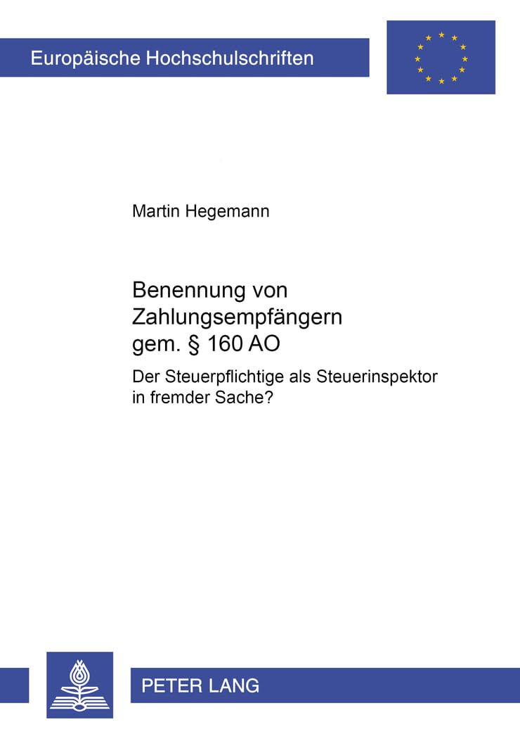 Benennung von Zahlungsempfängern gemäß § 160 AO: Der Steuerpflichtige als Steuerinspektor in fremder Sache? (Europäische Hochschulschriften Recht, Band 3896) Law