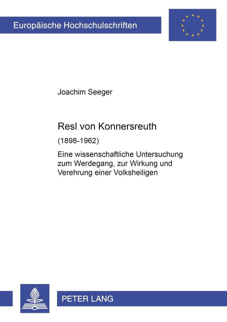 Resl von Konnersreuth (1898-1962): Eine wissenschaftliche Untersuchung zum Werdegang, zur Wirkung und Verehrung einer Volksheiligen (Europäische ... Universitaires Européennes, Band 993) Books