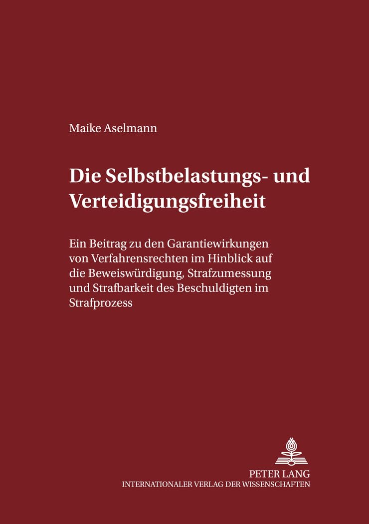 Die Selbstbelastungs- und Verteidigungsfreiheit: Ein Beitrag zu den Garantiewirkungen von Verfahrensrechten im Hinblick auf die Beweiswürdigung, ... zum Strafrecht und Strafprozeßrecht, Band 79) Law