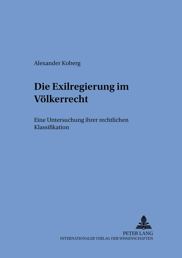 Die Exilregierung im Völkerrecht: Eine Untersuchung ihrer rechtlichen Klassifikation (Schriften zum internationalen und zum öffentlichen Recht, Band 57) Law