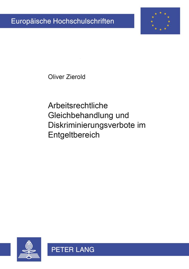 Arbeitsrechtliche Gleichbehandlung und Diskriminierungsverbote im Entgeltbereich: Dissertationsschrift (Europäische Hochschulschriften Recht, Band 4002) Law