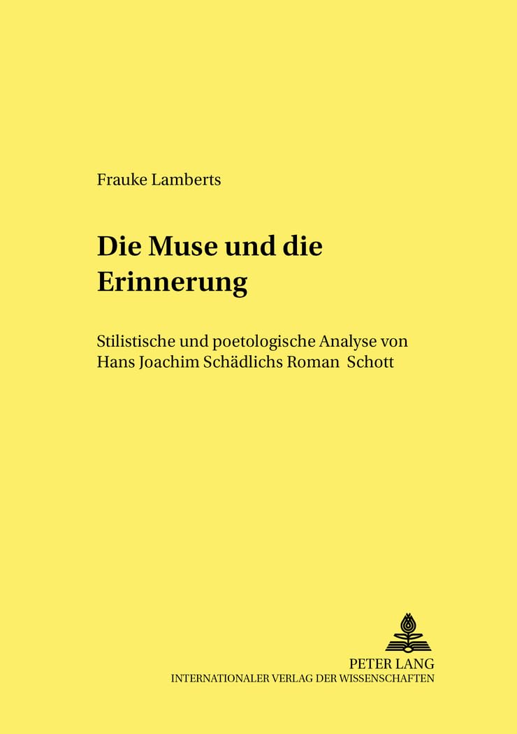 Die Muse und die Erinnerung: Stilistische und poetologische Analyse von Hans Joachim Schädlichs Roman «Schott» (Studien zur deutschen und europäischen Literatur des 19. und 20. Jahrhunderts, Band 57) Social Sciences