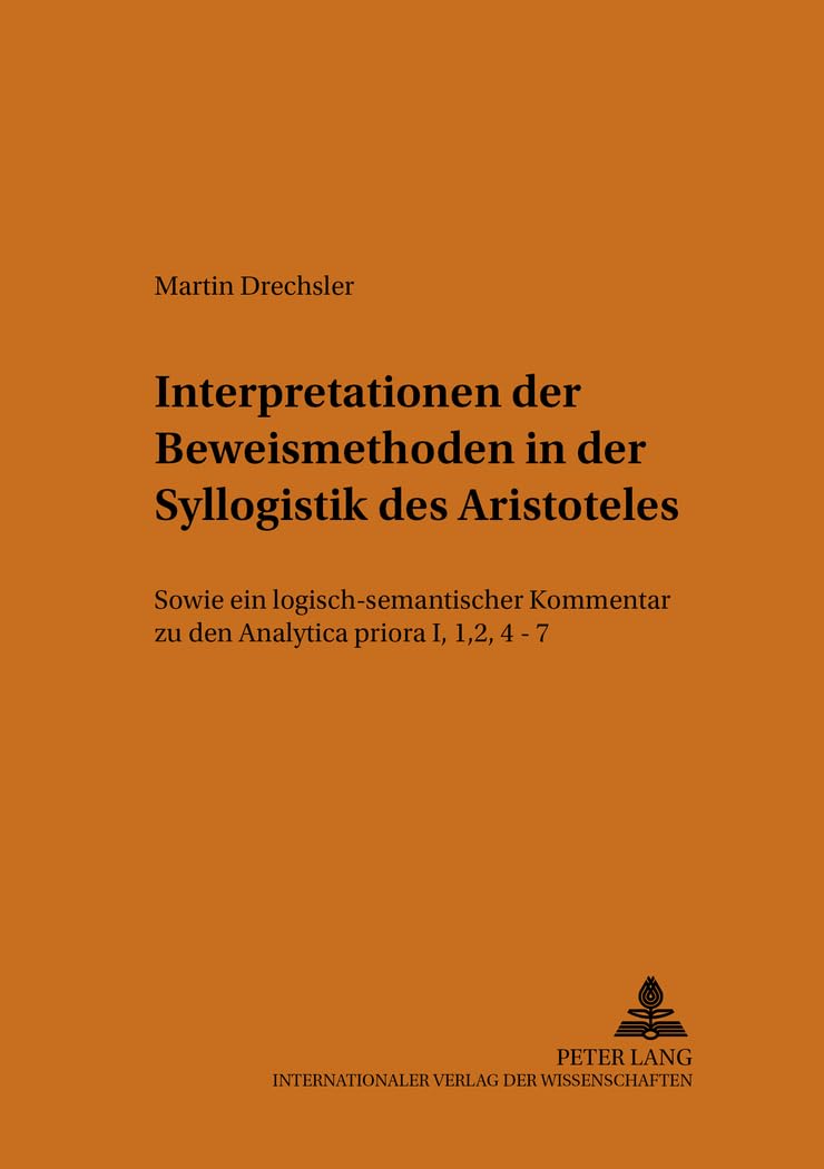 Interpretationen der Beweismethoden in der Syllogistik des Aristoteles: sowie ein logisch-semantischer Kommentar zu den Analytica priora I, 1, 2, 4-7 (PRISMATA, Band 16) Philosophy