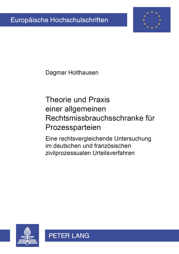 Theorie und Praxis einer allgemeinen Rechtsmissbrauchsschranke für Prozessparteien: Eine rechtsvergleichende Untersuchung im deutschen und ... Hochschulschriften Recht, Band 4185) Law
