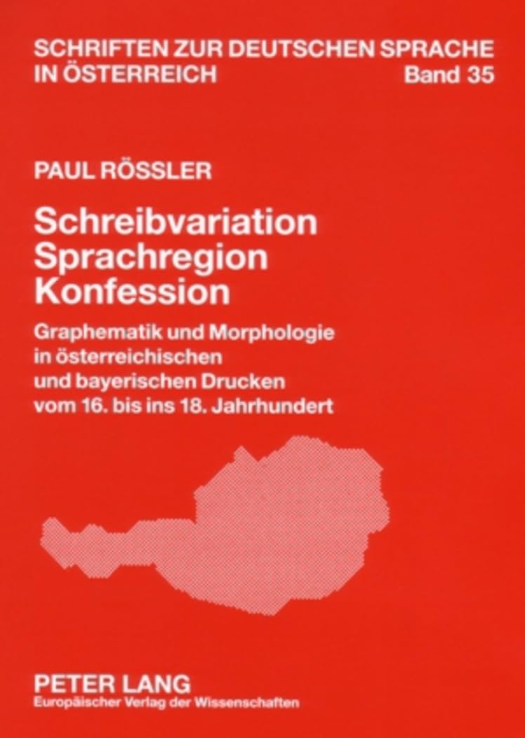 Schreibvariation – Sprachregion – Konfession: Graphematik und Morphologie in österreichischen und bayerischen Drucken vom 16. bis ins 18. Jahrhundert ... zur deutschen Sprache in Österreich, Band 35) Social Sciences