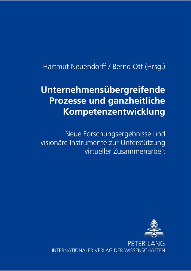 Unternehmensübergreifende Prozesse und ganzheitliche Kompetenzentwicklung: Neue Forschungsergebnisse und visionäre Instrumente zur Unterstützung virtueller Zusammenarbeit Social Sciences