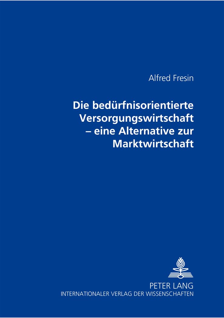 Die bedürfnisorientierte Versorgungswirtschaft: Eine Alternative zur Marktwirtschaft Philosophy