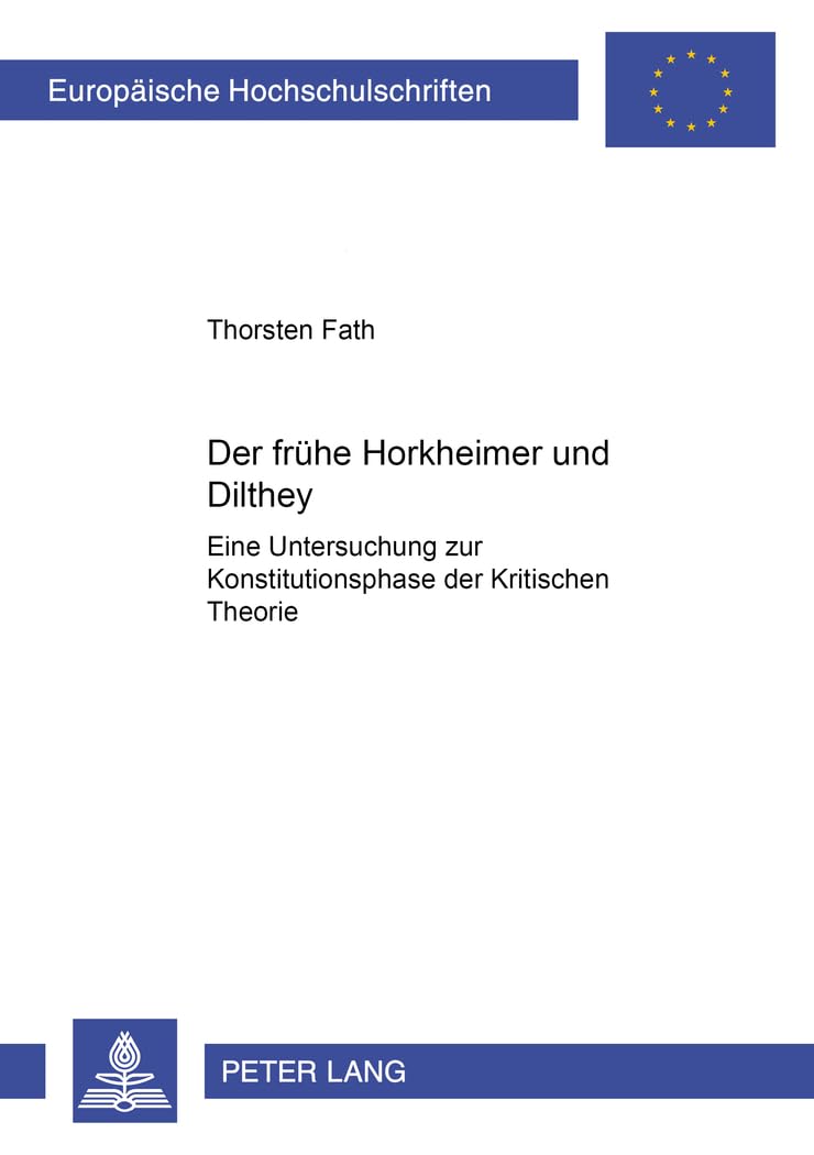 Der frühe Horkheimer und Dilthey: Eine Untersuchung zur Konstitutionsphase der Kritischen Theorie (Europäische Hochschulschriften / European ... Philosophy / Série 20: Philosophie, Band 694) Philosophy
