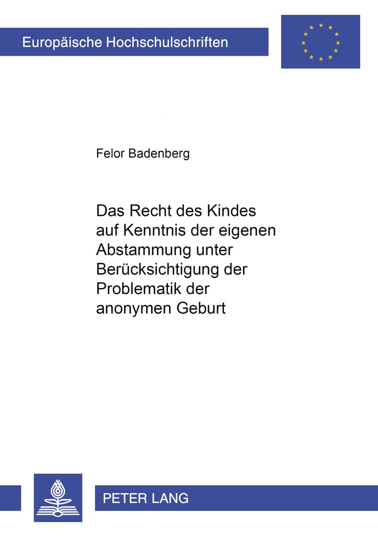 Das Recht des Kindes auf Kenntnis der eigenen Abstammung unter Berücksichtigung der Problematik der anonymen Geburt: Dissertationsschrift (Europäische Hochschulschriften Recht, Band 4352) Law