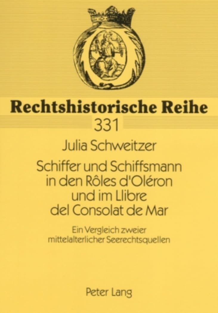 Schiffer und Schiffsmann in den Rôles d’Oléron und im Llibre del Consolat de Mar: Ein Vergleich zweier mittelalterlicher Seerechtsquellen (Rechtshistorische Reihe, Band 331) Law