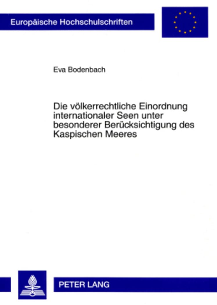 Die völkerrechtliche Einordnung internationaler Seen unter besonderer Berücksichtigung des Kaspischen Meeres: Dissertationsschrift (Europäische ... / Series 2: Law / Série 2: Droit, Band 4433) Law