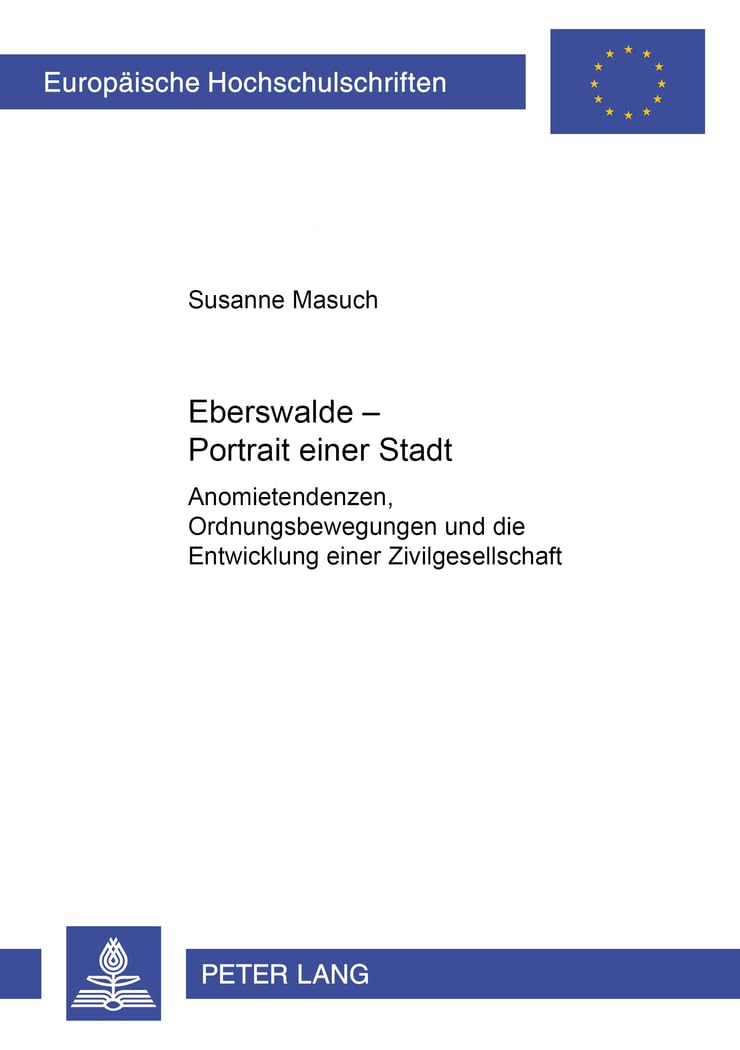 Eberswalde – Portrait einer Stadt: Anomietendenzen, Ordnungsbewegungen und die Entwicklung einer Zivilgesellschaft (Europäische Hochschulschriften / ... Universitaires Européennes, Band 945) Social Sciences