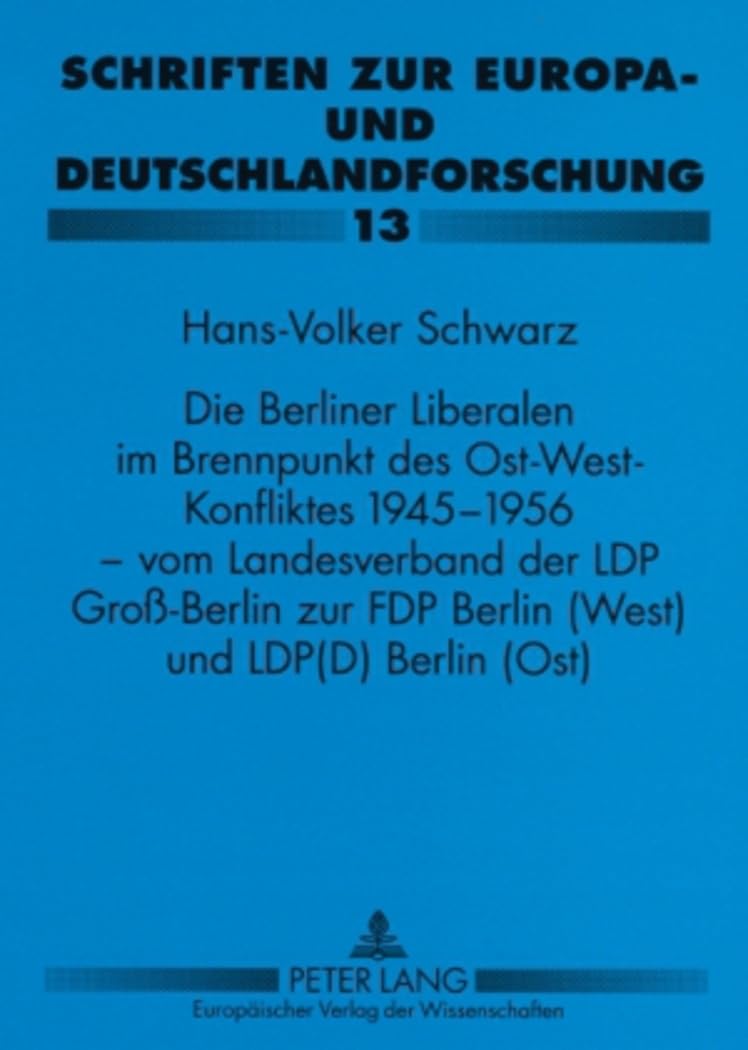 Die Berliner Liberalen im Brennpunkt des Ost-West-Konfliktes 1945-1956 – vom Landesverband der LPD Groß-Berlin zur FDP Berlin (West) und LPD(D) Berlin ... Europa- und Deutschlandforschung, Band 13) Business, Finance & Career