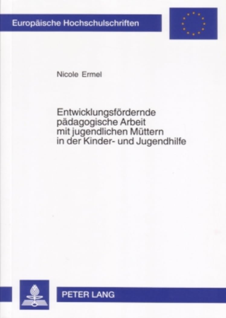 Entwicklungsfördernde pädagogische Arbeit mit jugendlichen Müttern in der Kinder- und Jugendhilfe: Dissertationsschrift (Europäische ... Universitaires Européennes, Band 950) Education & Training