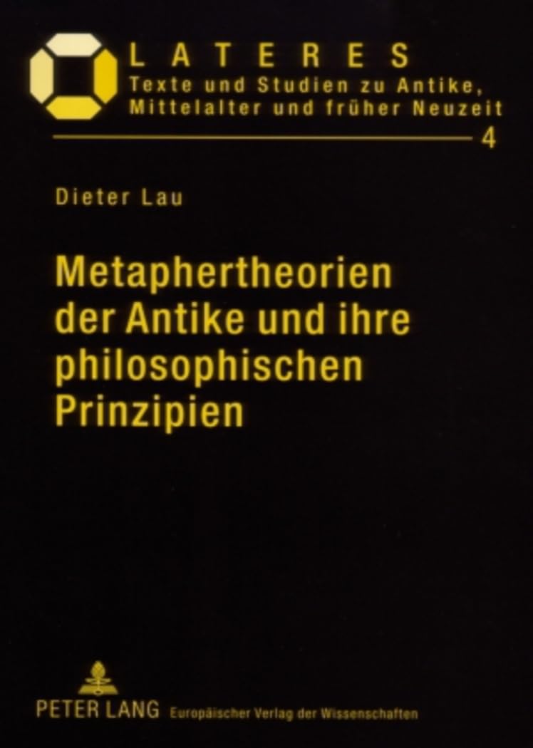 Metaphertheorien der Antike und ihre philosophischen Prinzipien: Ein Beitrag zur Grundlagenforschung in der Literaturwissenschaft (Lateres: Texte und ... Mittelalter und frueher Neuzeit, Band 4) Philosophy