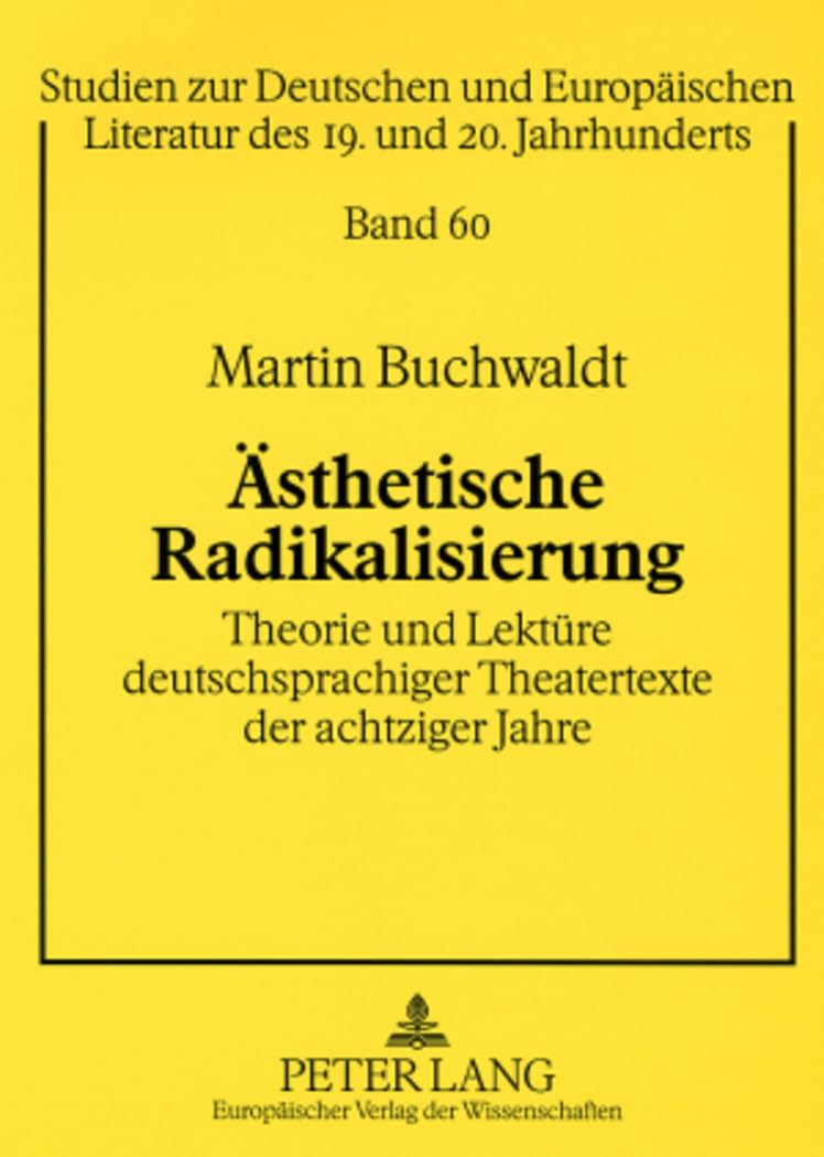 Ästhetische Radikalisierung: Theorie und Lektüre deutschsprachiger Theatertexte der achtziger Jahre- Tankred Dorst: «Karlos», Rainald Goetz: «Krieg», ... des 19. und 20. Jahrhunderts, Band 60) Drama