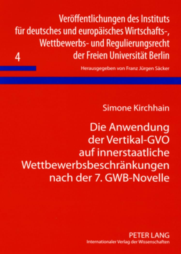 Die Anwendung der Vertikal-GVO auf innerstaatliche Wettbewerbsbeschränkungen nach der 7. GWB-Novelle: Dissertationsschrift (Veröffentlichungen des ... der Freien Universität Berlin, Band 4) Law
