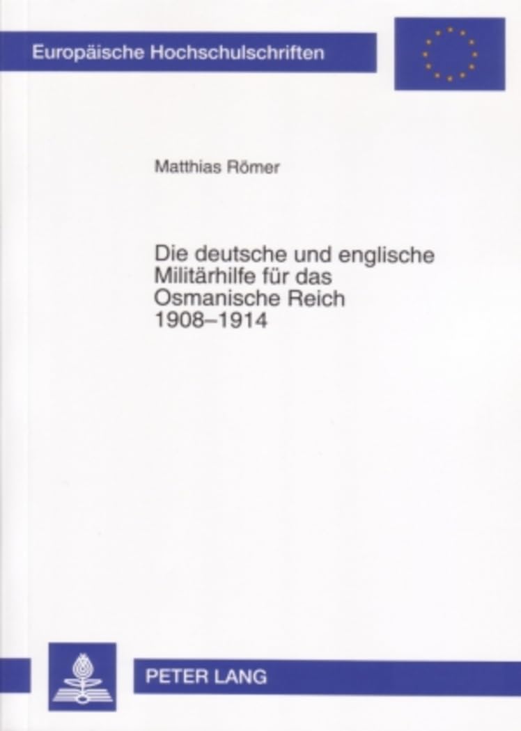 Die deutsche und englische Militärhilfe für das Osmanische Reich 1908-1914: Dissertationsschrift (Europäische Hochschulschriften / European University ... Histoire et sciences auxiliaires, Band 1042) Social Sciences
