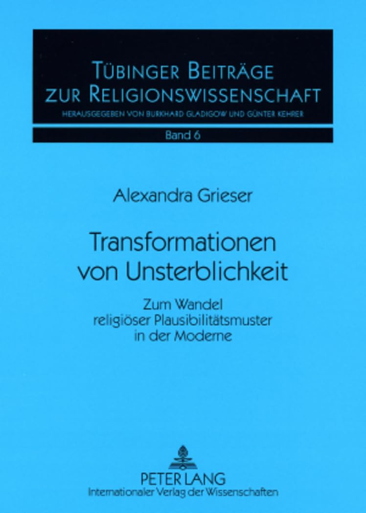 Transformationen von Unsterblichkeit: Zum Wandel religiöser Plausibilitätsmuster in der Moderne (Tübinger Beiträge zur Religionswissenschaft, Band 6) Philosophy