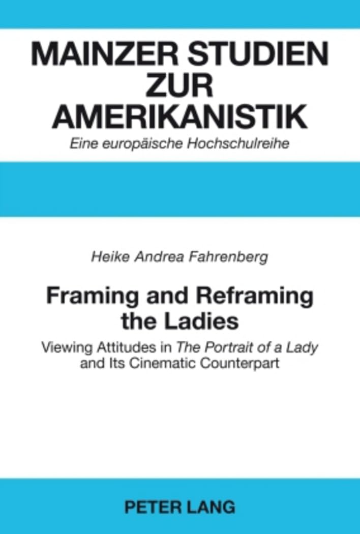 Framing and Reframing the Ladies: Viewing Attitudes in "The Portrait of a Lady" and Its Cinematic Counterpart (Mainzer Studien zur Amerikanistik, Band 54) Books