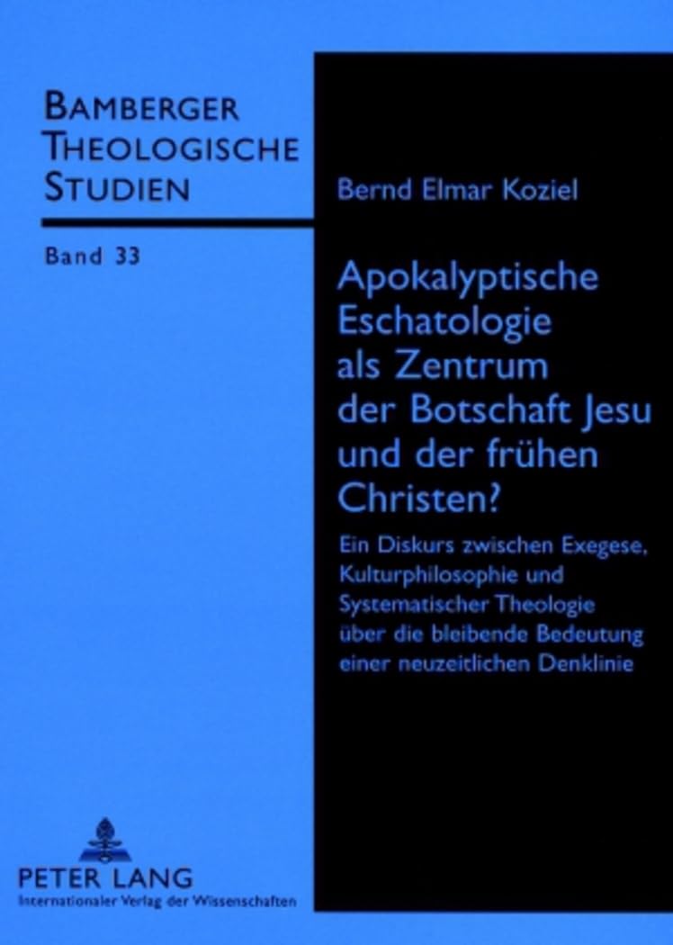 Apokalyptische Eschatologie als Zentrum der Botschaft Jesu und der frühen Christen?: Ein Diskurs zwischen Exegese, Kulturphilosophie und ... (Bamberger Theologische Studien, Band 33) Philosophy