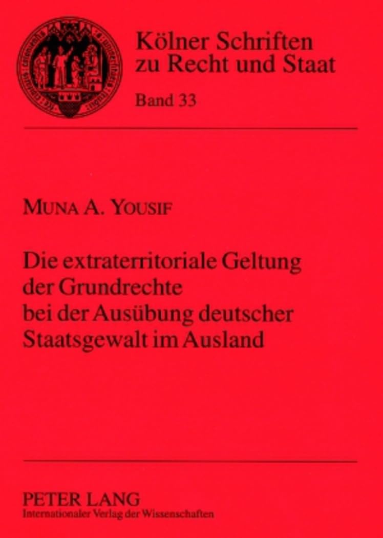 Die extraterritoriale Geltung der Grundrechte bei der Ausübung deutscher Staatsgewalt im Ausland: Dissertationsschrift (Kölner Schriften zu Recht und Staat, Band 33) Law