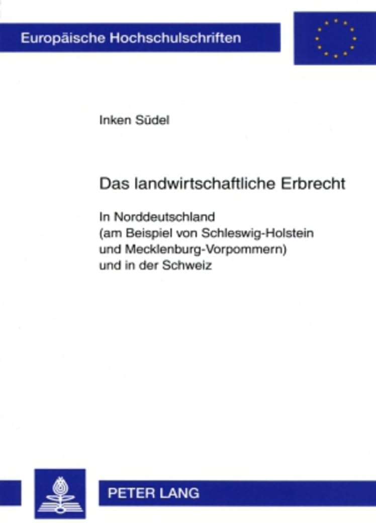 Das landwirtschaftliche Erbrecht: In Norddeutschland (am Beispiel von Schleswig-Holstein und Mecklenburg-Vorpommern) und in der Schweiz (Europäische Hochschulschriften Recht, Band 4566) Law