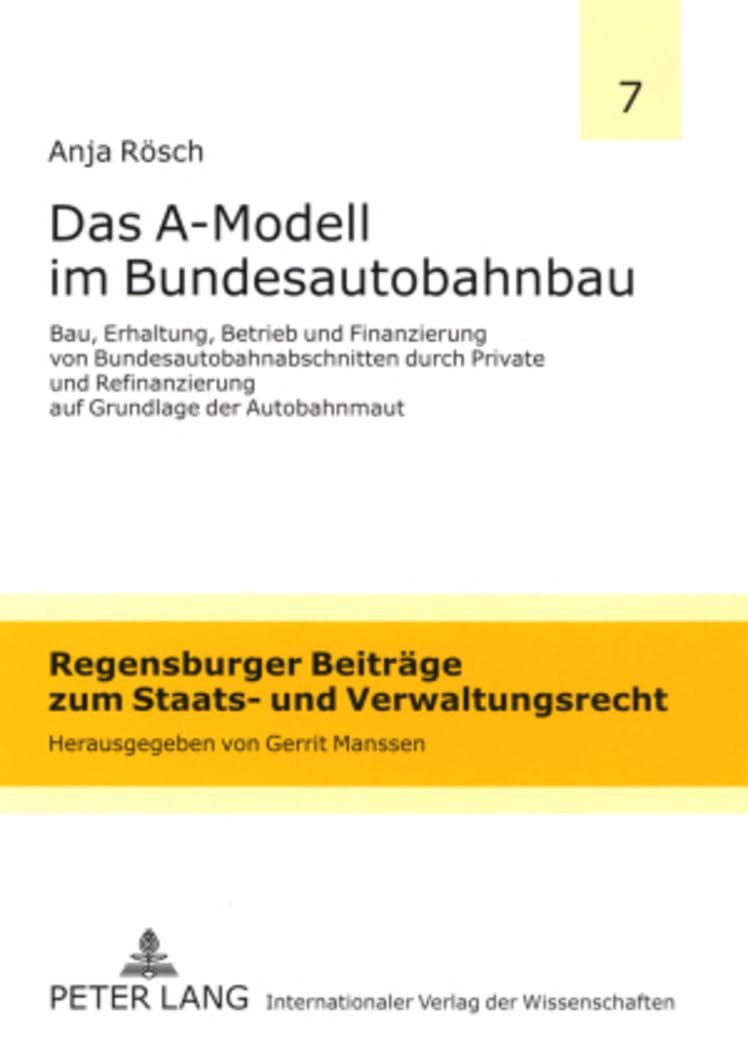 Das A-Modell im Bundesautobahnbau: Bau, Erhaltung, Betrieb und Finanzierung von Bundesautobahnabschnitten durch Private und Refinanzierung auf ... zum Staats- und Verwaltungsrecht, Band 7) Law