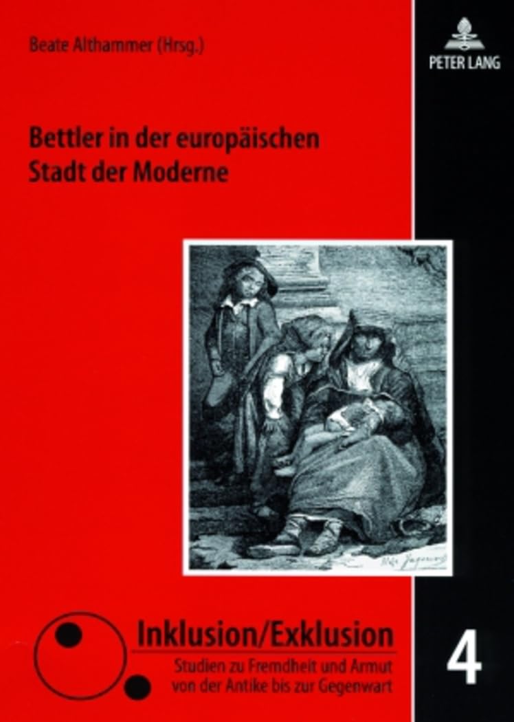 Bettler in der europäischen Stadt der Moderne: Zwischen Barmherzigkeit, Repression und Sozialreform (Inklusion/Exklusion, Band 4) Politics & History