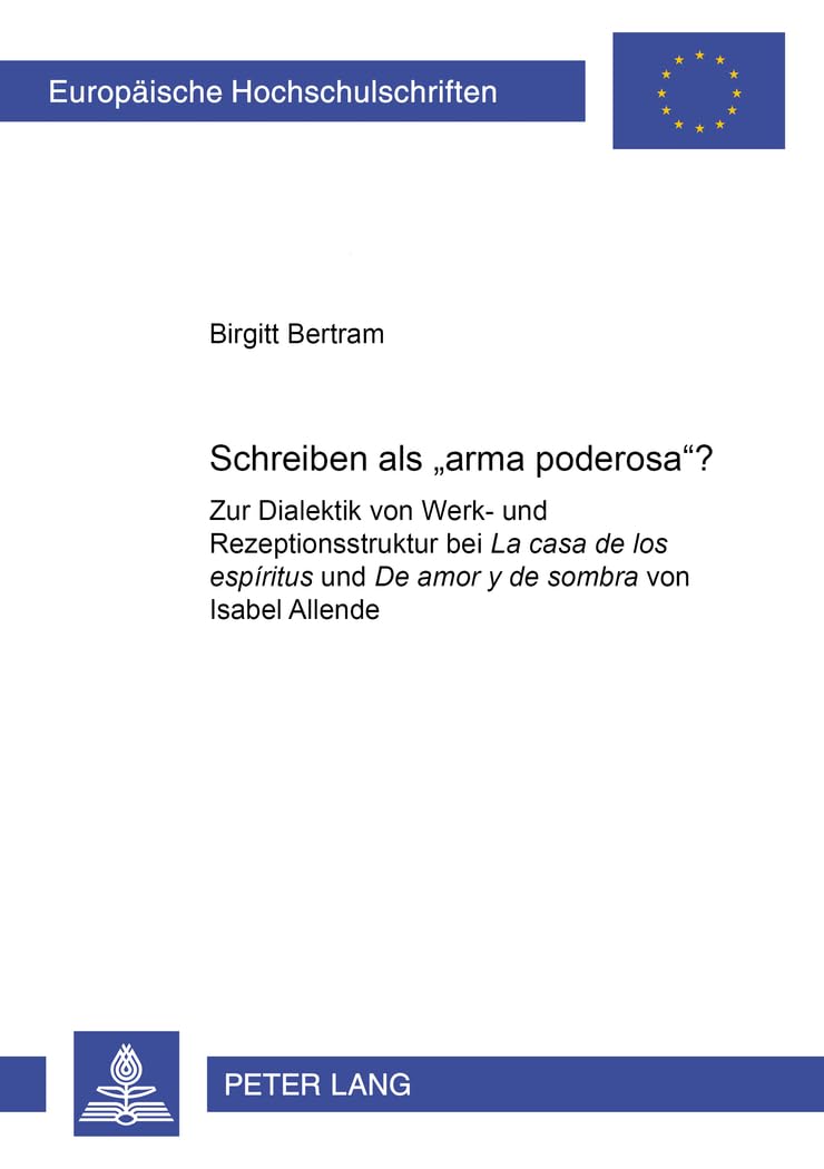 Schreiben als «arma poderosa»?: Zur Dialektik von Werk- und Rezeptionsstruktur bei "La casa de los espíritus" und "De amor y de sombra" von Isabel ... Universitaires Européennes, Band 83) Books