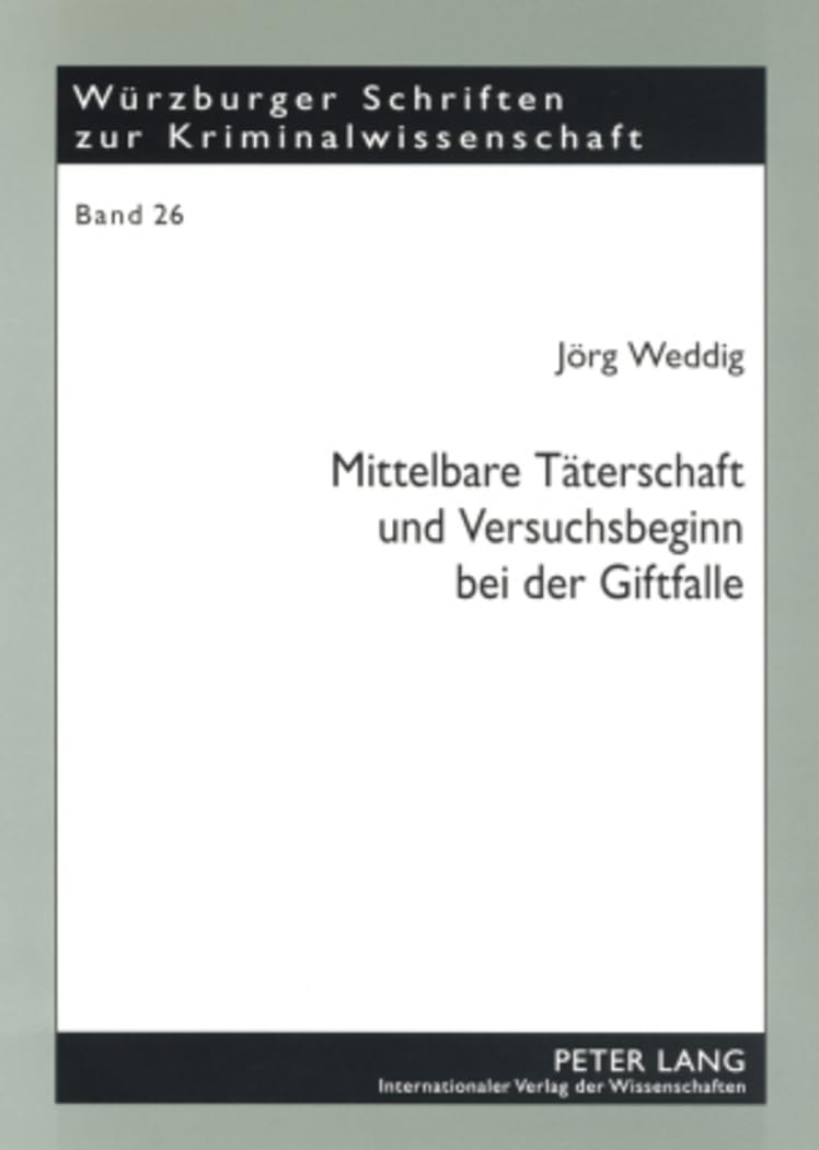Mittelbare Täterschaft und Versuchsbeginn bei der Giftfalle: Eine Auseinandersetzung mit dem «Passauer Apothekerfall» (BGHSt 43, 177 ff.) (Würzburger Schriften zur Kriminalwissenschaft, Band 26) Law