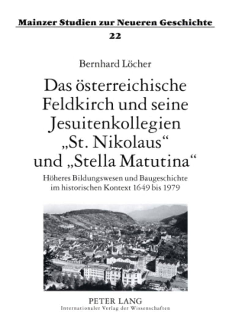 Das österreichische Feldkirch und seine Jesuitenkollegien «St. Nikolaus» und «Stella Matutina»: Höheres Bildungswesen und Baugeschichte im ... Studien zur Neueren Geschichte, Band 22) General education