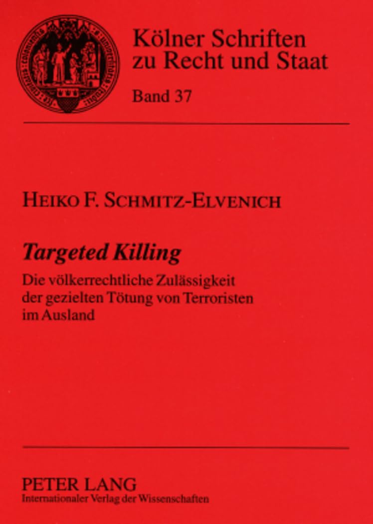 Targeted Killing: Die völkerrechtliche Zulässigkeit der gezielten Tötung von Terroristen im Ausland (Kölner Schriften zu Recht und Staat, Band 37) Law