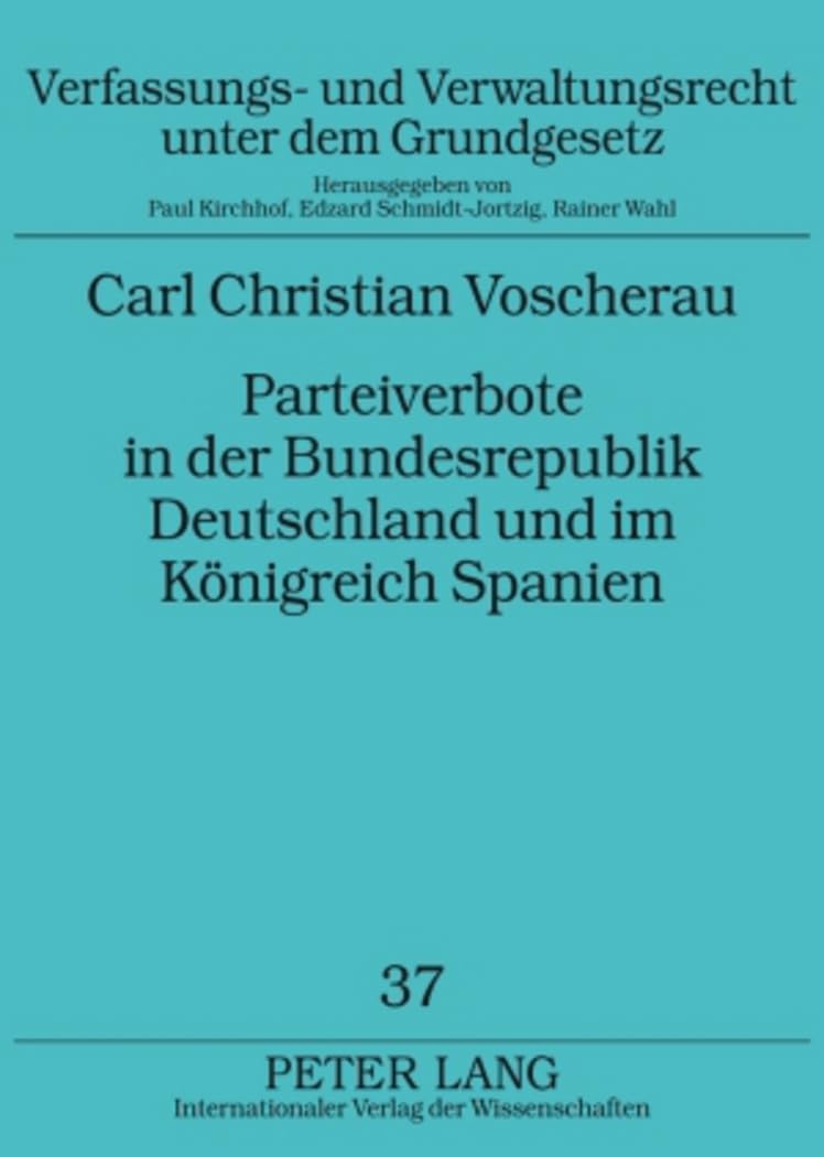 Parteiverbote in der Bundesrepublik Deutschland und im Königreich Spanien: Ein rechtsvergleichender Beitrag zu Entstehung und Weiterentwicklung der ... unter dem Grundgesetz, Band 37) Law