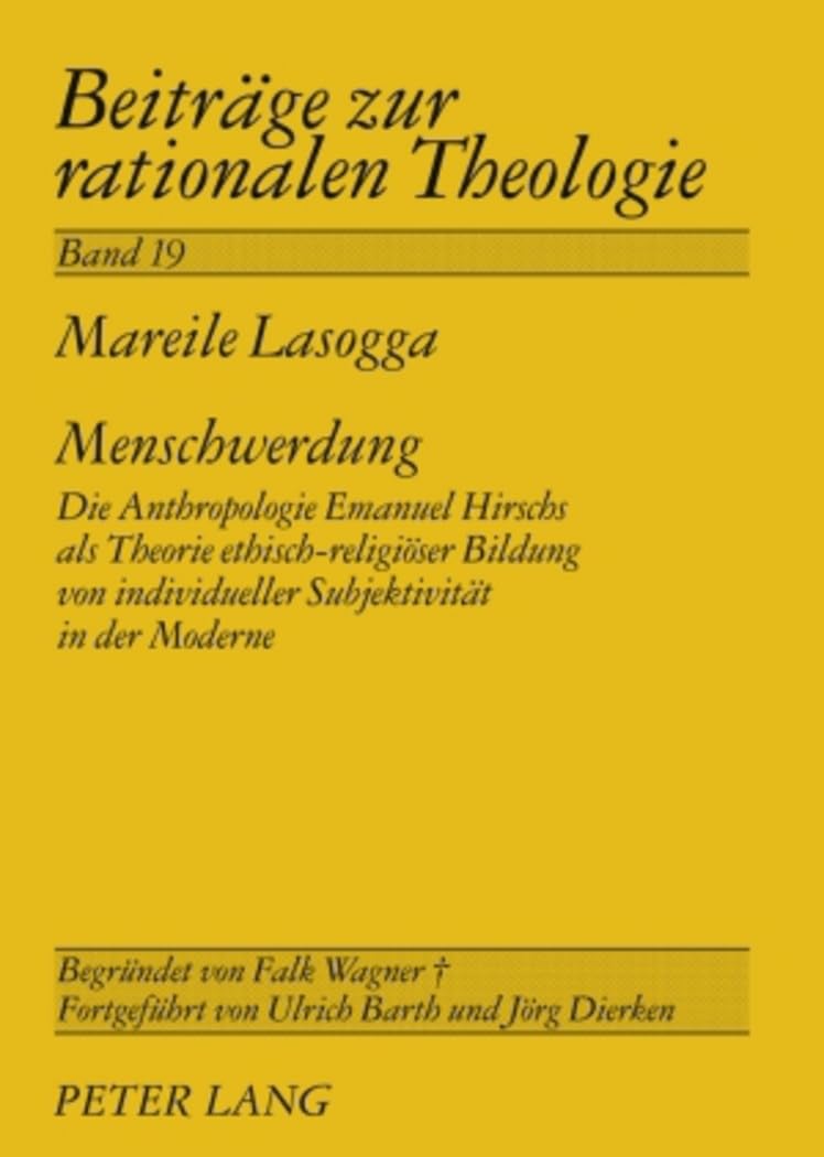Menschwerdung: Die Anthropologie Emanuel Hirschs als Theorie ethisch-religiöser Bildung von individueller Subjektivität in der Moderne (Beiträge zur rationalen Theologie, Band 19) Philosophy