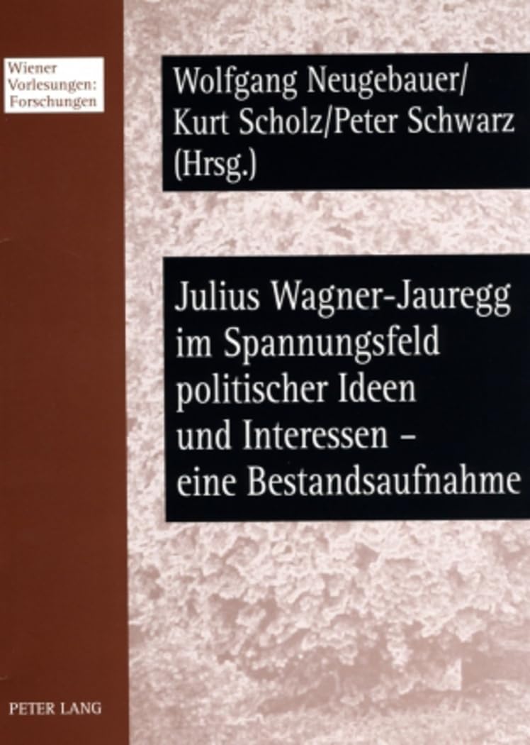 Julius Wagner-Jauregg im Spannungsfeld politischer Ideen und Interessen – eine Bestandsaufnahme: Beiträge des Workshops vom 6./7. November 2006 im ... (Wiener Vorlesungen: Forschungen, Band 3) Medicine
