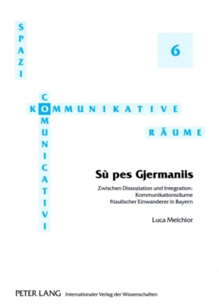 «Sù pes Gjermaniis»: Zwischen Dissoziation und Integration: Kommunikationsraeume friaulischer Einwanderer in Bayern (Spazi comunicativi / Kommunikative Raeume, Band 6) Social Sciences