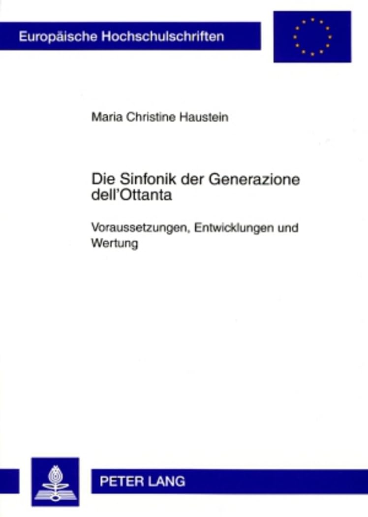 Die Sinfonik der Generazione dell’Ottanta: Voraussetzungen, Entwicklungen und Wertung (Europaeische Hochschulschriften / European University Studies / ... Musicology / Série 36: Musicologie, Band 254) Arts & Music