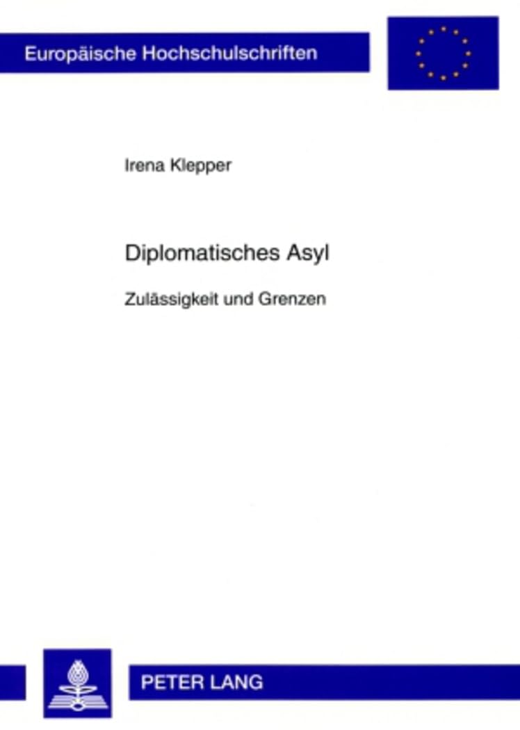 Diplomatisches Asyl: Zulässigkeit und Grenzen (Europäische Hochschulschriften Recht / Reihe 2: Rechtswissenschaft / Series 2: Law / Série 2: Droit, Band 4814) Law