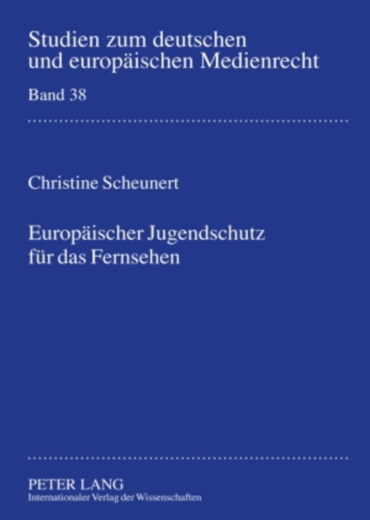 Europaeischer Jugendschutz fuer das Fernsehen: Bestimmungen eines kohaerenten Harmonisierungsgrades unter Beruecksichtigung der Jugendschutzsysteme in ... und europaeischen Medienrecht, Band 38) Law
